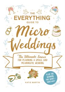 The Everything Guide to Micro Weddings: The Ultimate Source for Planning a Small and Meaningful Wedding